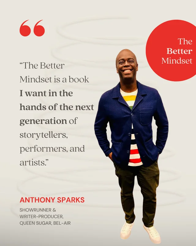 Anthony Sparks, Showrunner & Writer-Producer, Queen Sugar, Bel-Air: “The Better Mindset is a book I want in the hands of the next generation of storytellers, performers, and artists.”