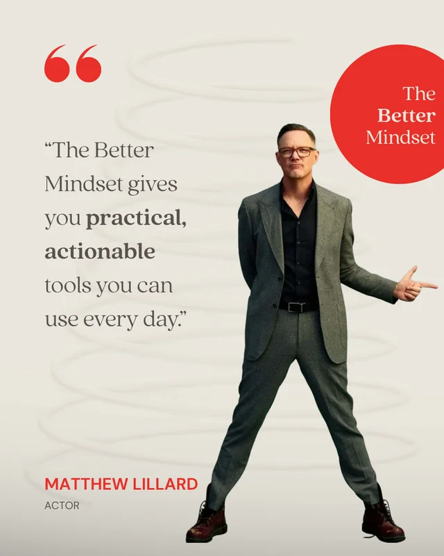 Matthew Lillard, Actor: “The Better Mindset gives you practical, actionable tools you can use every day.”